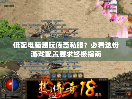 低配电脑想玩传奇私服？必看这份游戏配置要求终极指南