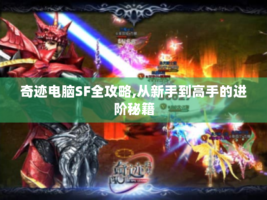 奇迹电脑SF全攻略,从新手到高手的进阶秘籍 奇迹电脑SF全攻略,从新手到高手的进阶秘籍