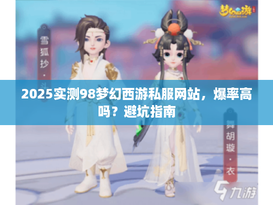 2025实测98梦幻西游私服网站，爆率高吗？避坑指南
