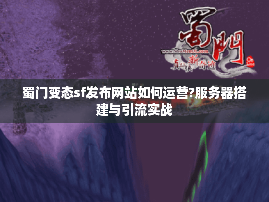 蜀门变态sf发布网站如何运营?服务器搭建与引流实战