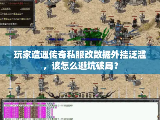 玩家遭遇传奇私服改数据外挂泛滥，该怎么避坑破局？