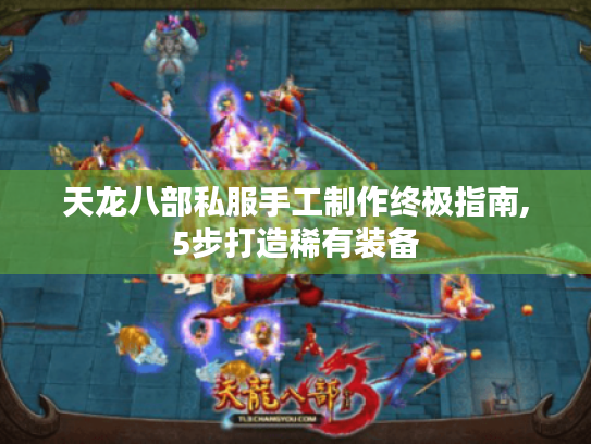 天龙八部私服手工制作终极指南,5步打造稀有装备 天龙八部私服手工制作终极指南,5步打造稀有装备
