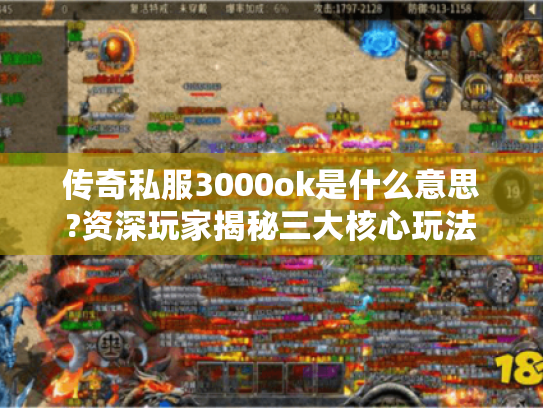 传奇私服3000ok是什么意思?资深玩家揭秘三大核心玩法 传奇私服3000ok是什么意思?资深玩家揭秘三大核心玩法