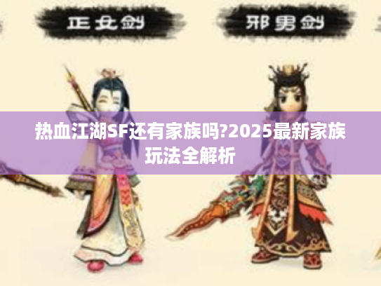 热血江湖SF还有家族吗?2025最新家族玩法全解析 热血江湖SF还有家族吗?2025最新家族玩法全解析