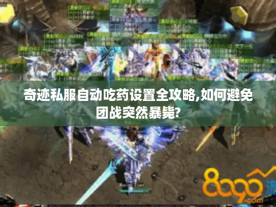 奇迹私服自动吃药设置全攻略,如何避免团战突然暴毙? 奇迹私服自动吃药设置全攻略,如何避免团战突然暴毙?