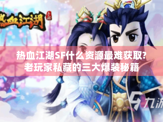 热血江湖SF什么资源最难获取?老玩家私藏的三大爆装秘籍 热血江湖SF什么资源最难获取?老玩家私藏的三大爆装秘籍