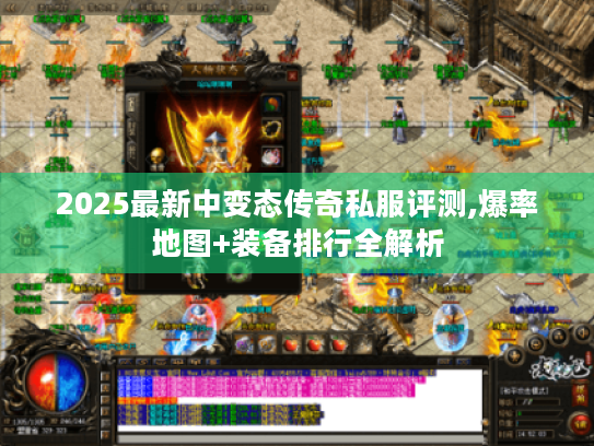 2025最新中变态传奇私服评测,爆率地图+装备排行全解析 2025最新中变态传奇私服评测,爆率地图+装备排行全解析