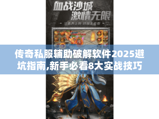 传奇私服辅助破解软件2025避坑指南,新手必看8大实战技巧 传奇私服辅助破解软件2025避坑指南,新手必看8大实战技巧