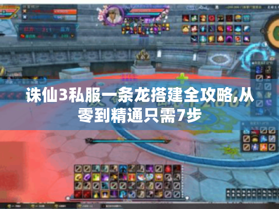 诛仙3私服一条龙搭建全攻略,从零到精通只需7步 诛仙3私服一条龙搭建全攻略,从零到精通只需7步