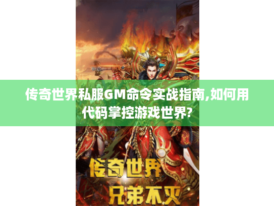 传奇世界私服GM命令实战指南,如何用代码掌控游戏世界? 传奇世界私服GM命令实战指南,如何用代码掌控游戏世界?