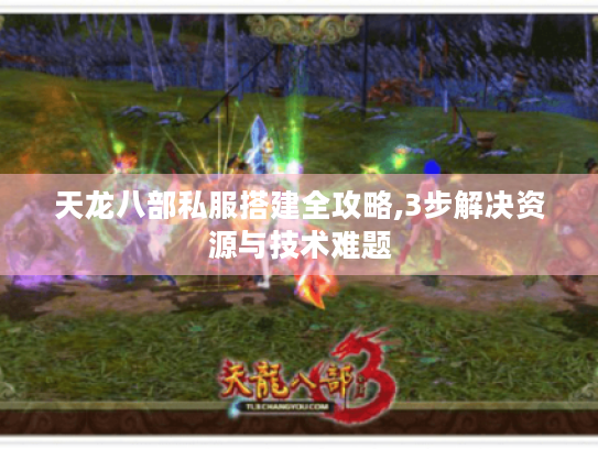 天龙八部私服搭建全攻略,3步解决资源与技术难题 天龙八部私服搭建全攻略,3步解决资源与技术难题