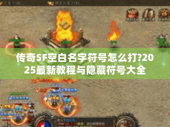 传奇SF空白名字符号怎么打?2025最新教程与隐藏符号大全 传奇SF空白名字符号怎么打?2025最新教程与隐藏符号大全