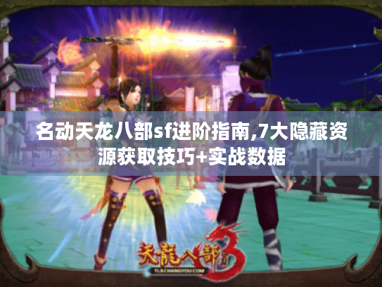 名动天龙八部sf进阶指南,7大隐藏资源获取技巧+实战数据 名动天龙八部sf进阶指南,7大隐藏资源获取技巧+实战数据