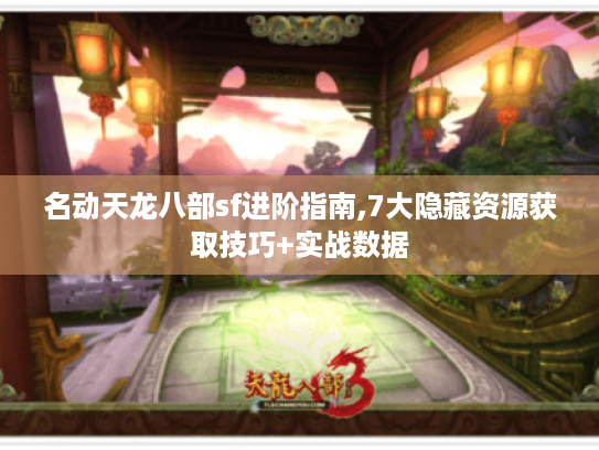 名动天龙八部sf进阶指南,7大隐藏资源获取技巧+实战数据 名动天龙八部sf进阶指南,7大隐藏资源获取技巧+实战数据