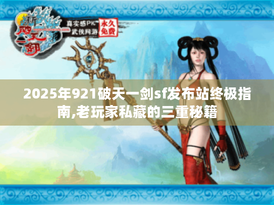 2025年921破天一剑sf发布站终极指南,老玩家私藏的三重秘籍 2025年921破天一剑sf发布站终极指南,老玩家私藏的三重秘籍