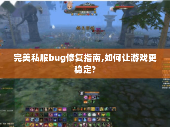 完美私服bug修复指南,如何让游戏更稳定? 完美私服bug修复指南,如何让游戏更稳定?