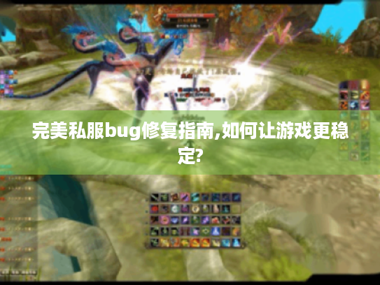 完美私服bug修复指南,如何让游戏更稳定? 完美私服bug修复指南,如何让游戏更稳定?