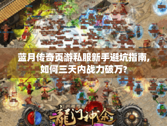 蓝月传奇页游私服新手避坑指南,如何三天内战力破万?