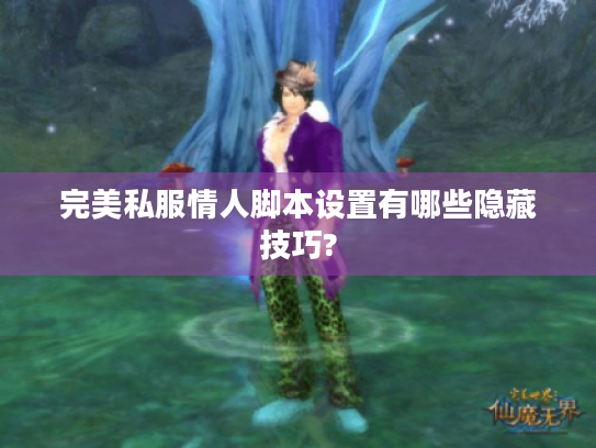 完美私服情人脚本设置有哪些隐藏技巧? 完美私服情人脚本设置有哪些隐藏技巧?
