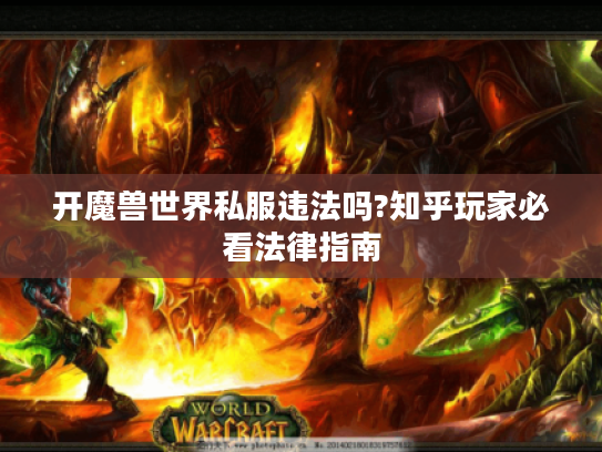 开魔兽世界私服违法吗?知乎玩家必看法律指南