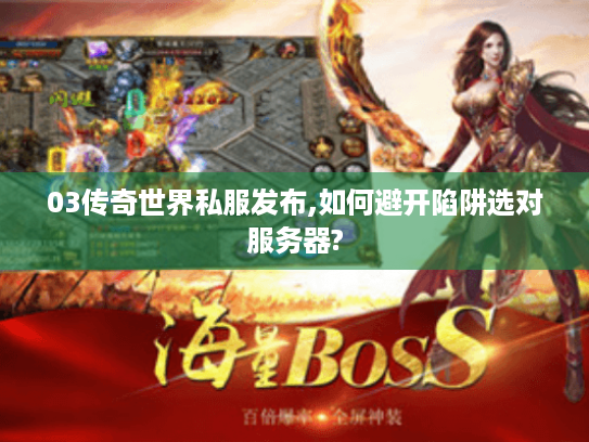 03传奇世界私服发布,如何避开陷阱选对服务器? 03传奇世界私服发布,如何避开陷阱选对服务器?
