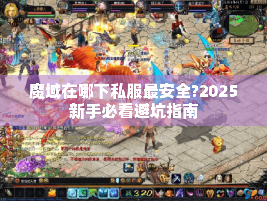 魔域在哪下私服最安全?2025新手必看避坑指南