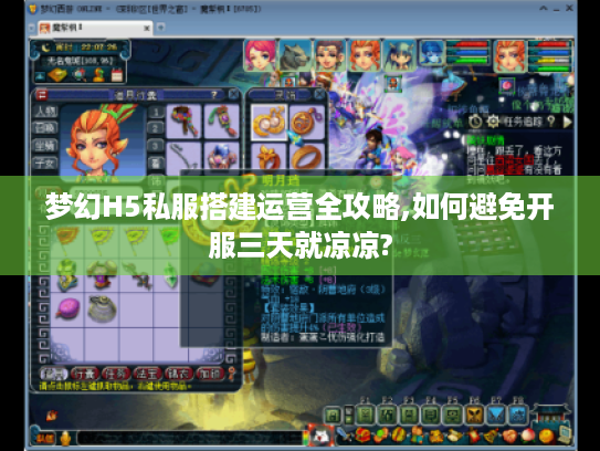 梦幻H5私服搭建运营全攻略,如何避免开服三天就凉凉? 梦幻H5私服搭建运营全攻略,如何避免开服三天就凉凉?