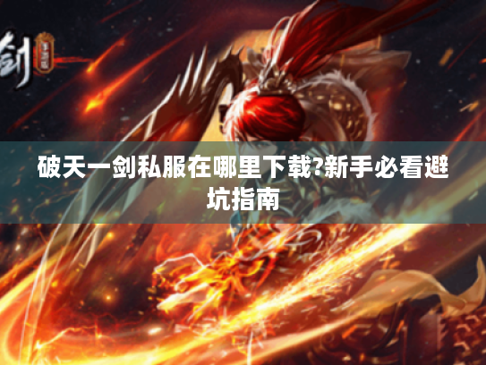 破天一剑私服在哪里下载?新手必看避坑指南 破天一剑私服在哪里下载?新手必看避坑指南