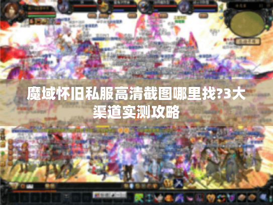 魔域怀旧私服高清截图哪里找?3大渠道实测攻略 魔域怀旧私服高清截图哪里找?3大渠道实测攻略