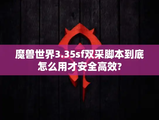 魔兽世界3.35sf双采脚本到底怎么用才安全高效?