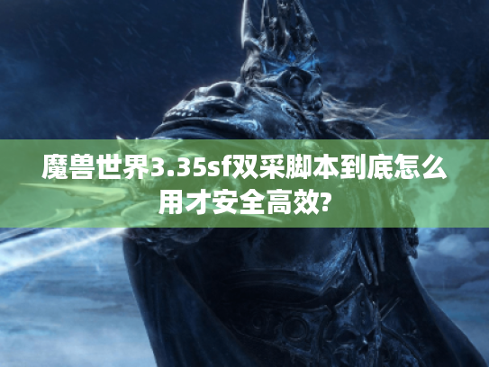 魔兽世界3.35sf双采脚本到底怎么用才安全高效?