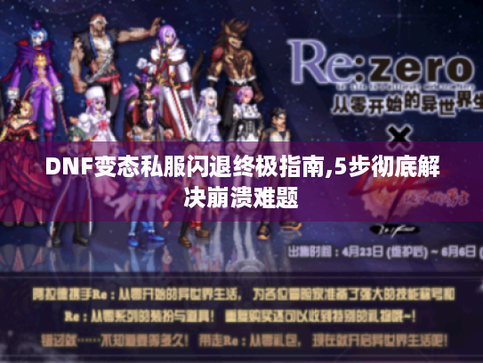 DNF变态私服闪退终极指南,5步彻底解决崩溃难题 DNF变态私服闪退终极指南,5步彻底解决崩溃难题