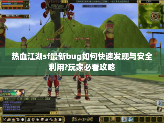 热血江湖sf最新bug如何快速发现与安全利用?玩家必看攻略