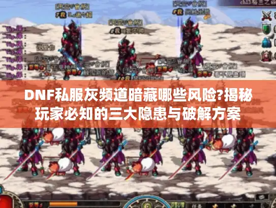 DNF私服灰频道暗藏哪些风险?揭秘玩家必知的三大隐患与破解方案