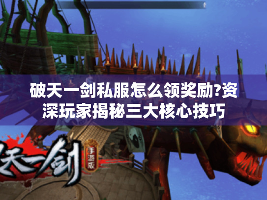 破天一剑私服怎么领奖励?资深玩家揭秘三大核心技巧 破天一剑私服怎么领奖励?资深玩家揭秘三大核心技巧