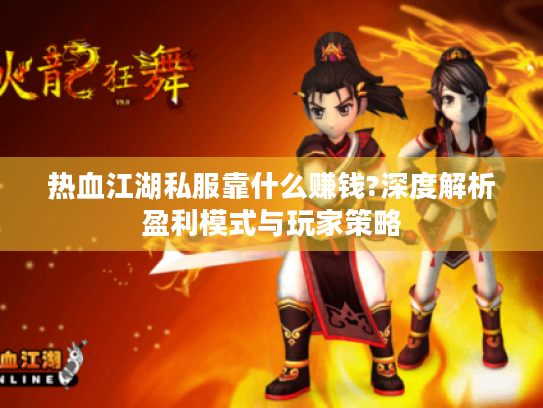 热血江湖私服靠什么赚钱?深度解析盈利模式与玩家策略 热血江湖私服靠什么赚钱?深度解析盈利模式与玩家策略
