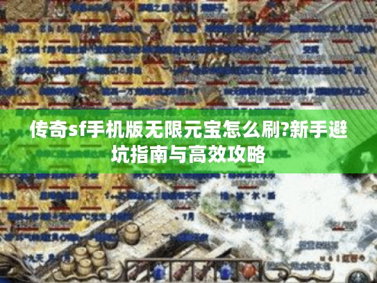 传奇sf手机版无限元宝怎么刷?新手避坑指南与高效攻略 传奇sf手机版无限元宝怎么刷?新手避坑指南与高效攻略