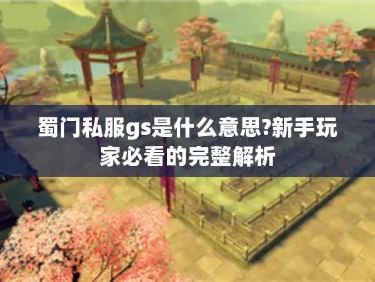 蜀门私服gs是什么意思?新手玩家必看的完整解析