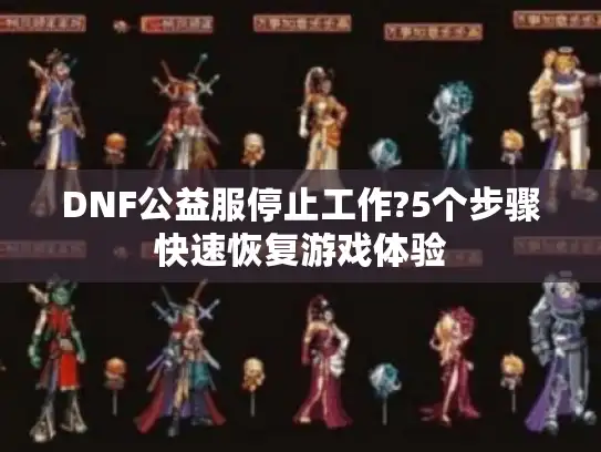 DNF公益服停止工作?5个步骤快速恢复游戏体验
