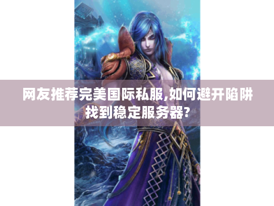网友推荐完美国际私服,如何避开陷阱找到稳定服务器?