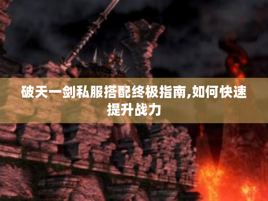 破天一剑私服搭配终极指南,如何快速提升战力