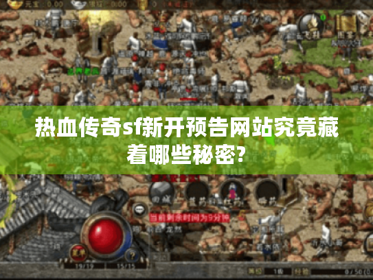 热血传奇sf新开预告网站究竟藏着哪些秘密? 热血传奇sf新开预告网站究竟藏着哪些秘密?
