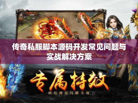 传奇私服脚本源码开发常见问题与实战解决方案 传奇私服脚本源码开发常见问题与实战解决方案