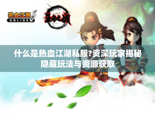 什么是热血江湖私服?资深玩家揭秘隐藏玩法与资源获取 什么是热血江湖私服?资深玩家揭秘隐藏玩法与资源获取