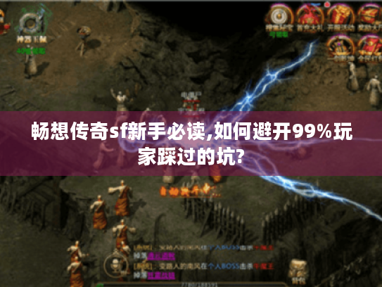 畅想传奇sf新手必读,如何避开99%玩家踩过的坑?