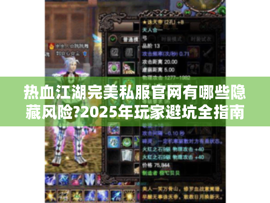 热血江湖完美私服官网有哪些隐藏风险?2025年玩家避坑全指南 热血江湖完美私服官网有哪些隐藏风险?2025年玩家避坑全指南