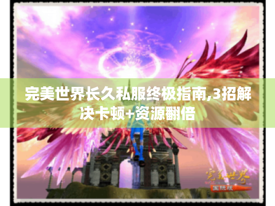 完美世界长久私服终极指南,3招解决卡顿+资源翻倍 完美世界长久私服终极指南,3招解决卡顿+资源翻倍