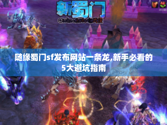 随缘蜀门sf发布网站一条龙,新手必看的5大避坑指南 随缘蜀门sf发布网站一条龙,新手必看的5大避坑指南