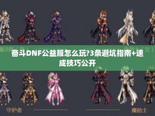 奋斗DNF公益服怎么玩?3条避坑指南+速成技巧公开 奋斗DNF公益服怎么玩?3条避坑指南+速成技巧公开