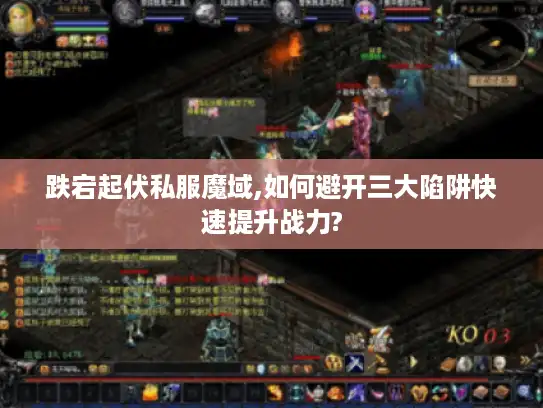 跌宕起伏私服魔域,如何避开三大陷阱快速提升战力?